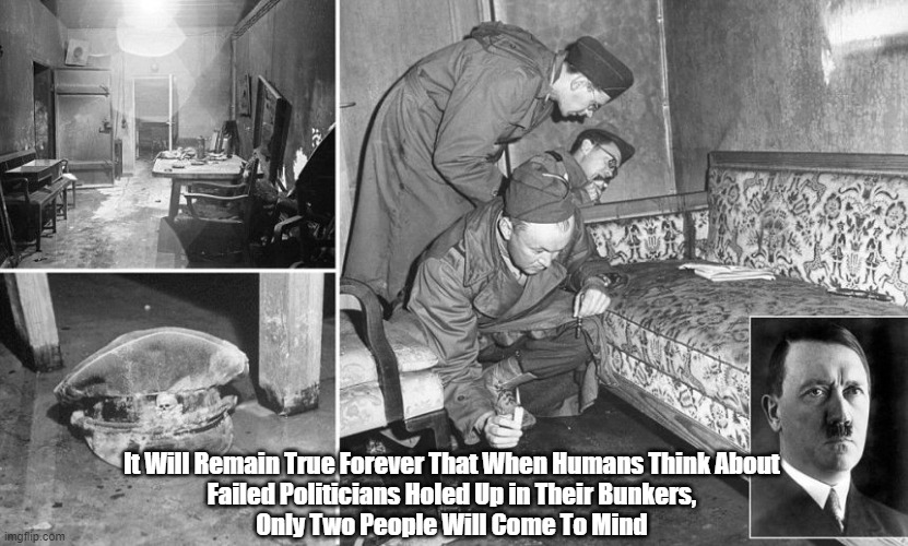  It Will Remain True Forever That When Humans Think About 
Failed Politicians Holed Up in Their Bunkers, 
Only Two People Will Come To Mind | made w/ Imgflip meme maker