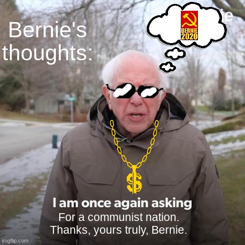 Bernie I Am Once Again Asking For Your Support | Bernie's thoughts:; For a communist nation.
Thanks, yours truly, Bernie. | image tagged in memes,bernie i am once again asking for your support | made w/ Imgflip meme maker