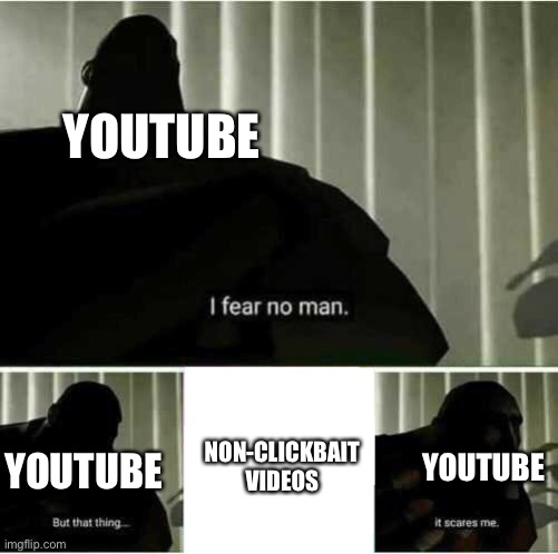 I fear no man | YOUTUBE; YOUTUBE; NON-CLICKBAIT VIDEOS; YOUTUBE | image tagged in i fear no man,funny memes,youtube | made w/ Imgflip meme maker