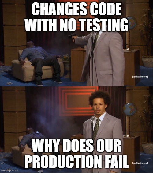 Why would do this | CHANGES CODE WITH NO TESTING; WHY DOES OUR PRODUCTION FAIL | image tagged in why would do this | made w/ Imgflip meme maker