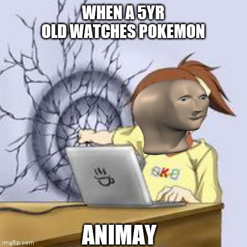 Anime wall punch | WHEN A 5YR OLD WATCHES POKEMON; ANIMAY | image tagged in anime wall punch | made w/ Imgflip meme maker