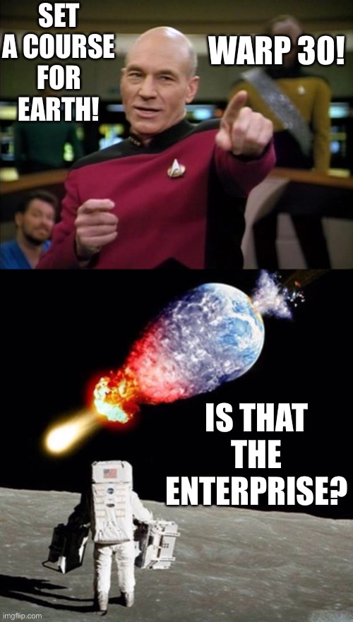 Warp 30 | SET A COURSE FOR EARTH! WARP 30! IS THAT THE ENTERPRISE? | image tagged in picard,astronaut see planet earth destroyed | made w/ Imgflip meme maker