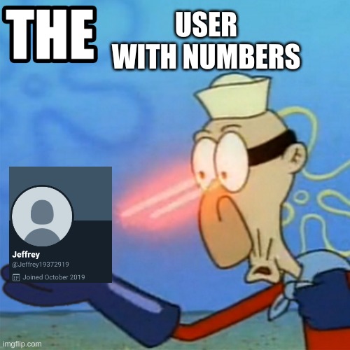THE USER WITH NUMBERS | USER WITH NUMBERS | image tagged in barnacle boy | made w/ Imgflip meme maker