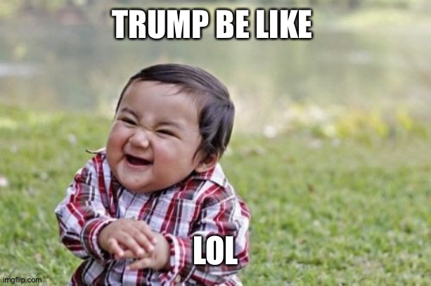 Evil Toddler Meme | TRUMP BE LIKE LOL | image tagged in memes,evil toddler | made w/ Imgflip meme maker