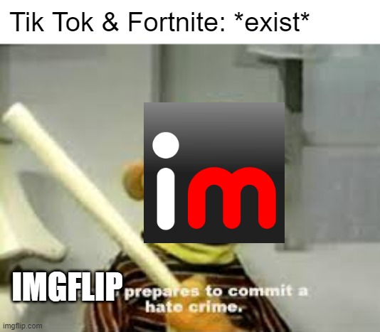 Ernie Prepares to commit a hate crime | Tik Tok & Fortnite: *exist*; IMGFLIP | image tagged in ernie prepares to commit a hate crime,fortnite,imgflip,memes,funny,tik tok | made w/ Imgflip meme maker