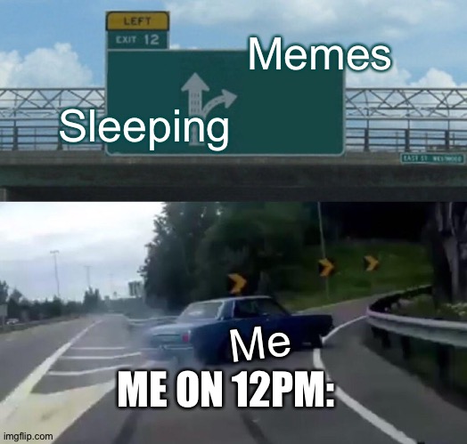 Left Exit 12 Off Ramp | Sleeping; Memes; Me; ME ON 12PM: | image tagged in memes,left exit 12 off ramp | made w/ Imgflip meme maker