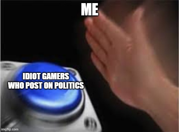 Press button | ME IDIOT GAMERS WHO POST ON POLITICS | image tagged in press button | made w/ Imgflip meme maker