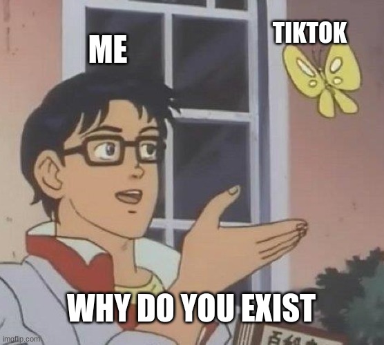 Is This A Pigeon Meme | ME; TIKTOK; WHY DO YOU EXIST | image tagged in memes,is this a pigeon | made w/ Imgflip meme maker