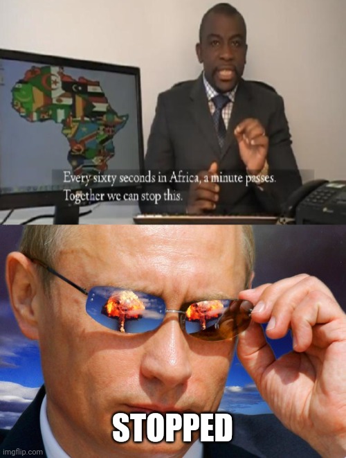 STOPPED | image tagged in putin nuke,every 60 seconds in africa a minute passes | made w/ Imgflip meme maker