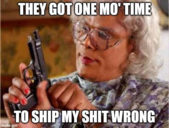 Madea | THEY GOT ONE MO' TIME; TO SHIP MY SHIT WRONG | image tagged in madea | made w/ Imgflip meme maker