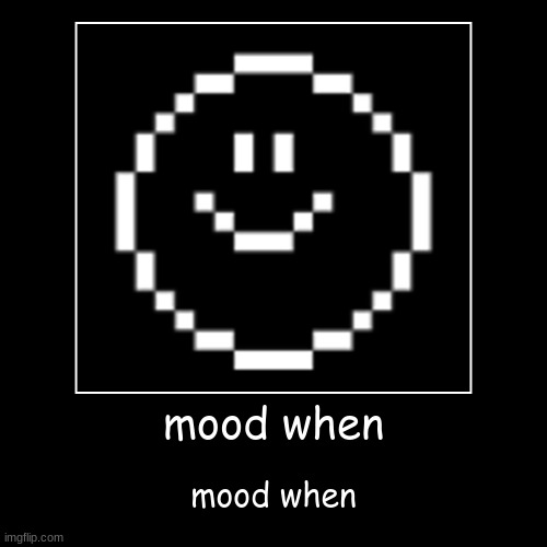 mood when the mood is | image tagged in funny,demotivationals | made w/ Imgflip demotivational maker