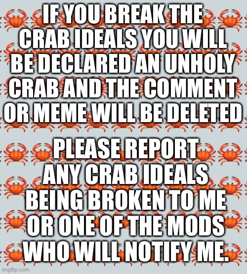 IF YOU BREAK THE CRAB IDEALS YOU WILL BE DECLARED AN UNHOLY CRAB AND THE COMMENT OR MEME WILL BE DELETED; PLEASE REPORT ANY CRAB IDEALS BEING BROKEN TO ME OR ONE OF THE MODS WHO WILL NOTIFY ME. | made w/ Imgflip meme maker