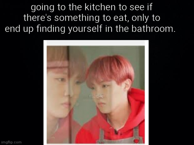 daily relatable meme #1 | going to the kitchen to see if there's something to eat, only to end up finding yourself in the bathroom. | image tagged in relatable | made w/ Imgflip meme maker