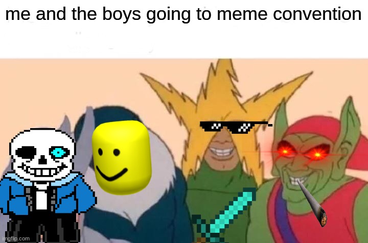 Me And The Boys Meme | me and the boys going to meme convention | image tagged in memes,me and the boys | made w/ Imgflip meme maker
