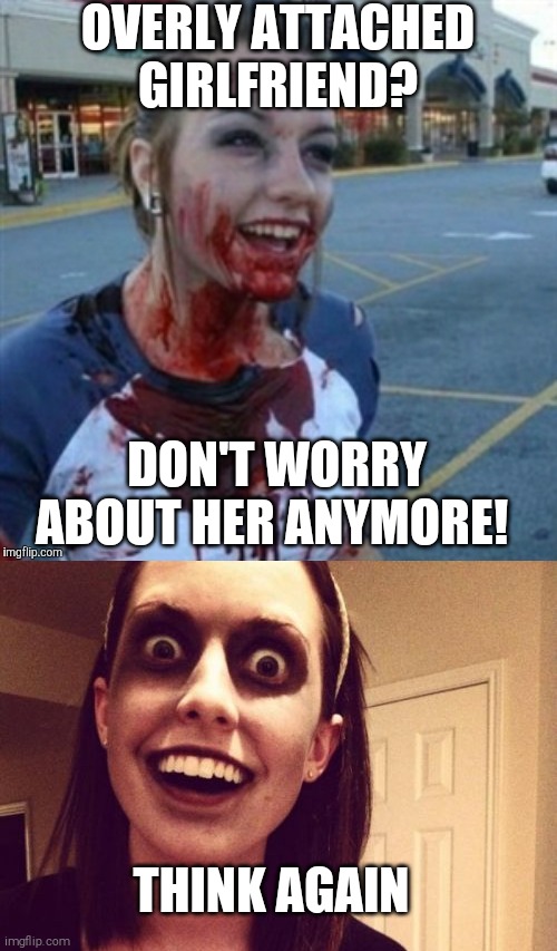 OVERLY ATTACHED GIRLFRIEND? DON'T WORRY ABOUT HER ANYMORE! THINK AGAIN | image tagged in memes,zombie overly attached girlfriend,psycho nympho | made w/ Imgflip meme maker