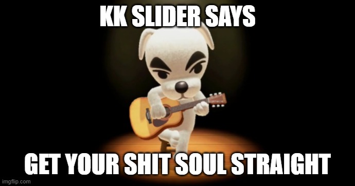 KK SLIDER SAYS GET YOUR SHIT SOUL STRAIGHT | KK SLIDER SAYS; GET YOUR SHIT SOUL STRAIGHT | image tagged in animal crossing,kkslider | made w/ Imgflip meme maker