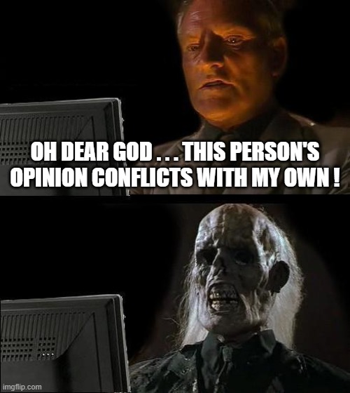 I'll Just Wait Here Meme | OH DEAR GOD . . . THIS PERSON'S OPINION CONFLICTS WITH MY OWN ! | image tagged in memes,i'll just wait here | made w/ Imgflip meme maker