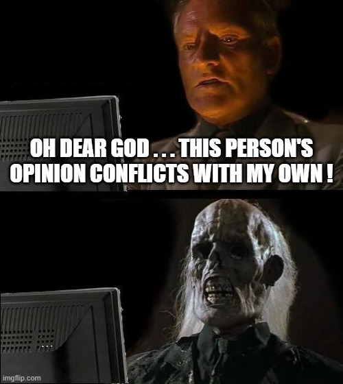 I'll Just Wait Here | OH DEAR GOD . . . THIS PERSON'S OPINION CONFLICTS WITH MY OWN ! | image tagged in memes,i'll just wait here | made w/ Imgflip meme maker