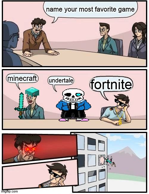 Boardroom Meeting Suggestion | name your most favorite game; minecraft; undertale; fortnite | image tagged in memes,boardroom meeting suggestion | made w/ Imgflip meme maker