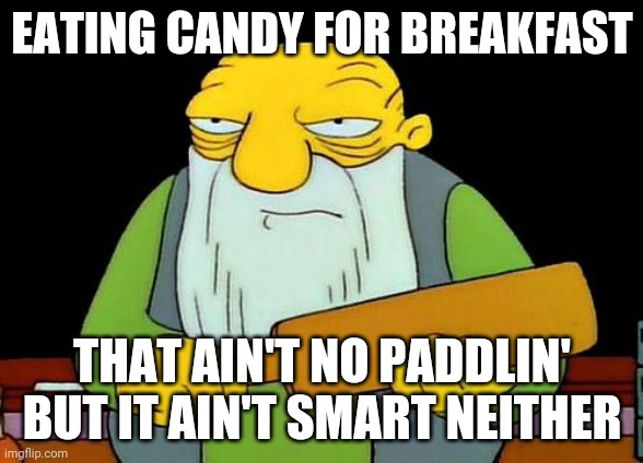 That's a paddlin' | EATING CANDY FOR BREAKFAST; THAT AIN'T NO PADDLIN' BUT IT AIN'T SMART NEITHER | image tagged in memes,that's a paddlin',life lessons | made w/ Imgflip meme maker