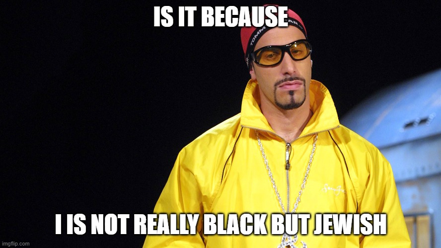 ALI G | IS IT BECAUSE; I IS NOT REALLY BLACK BUT JEWISH | image tagged in blacklivesmatter,alig,asshole | made w/ Imgflip meme maker