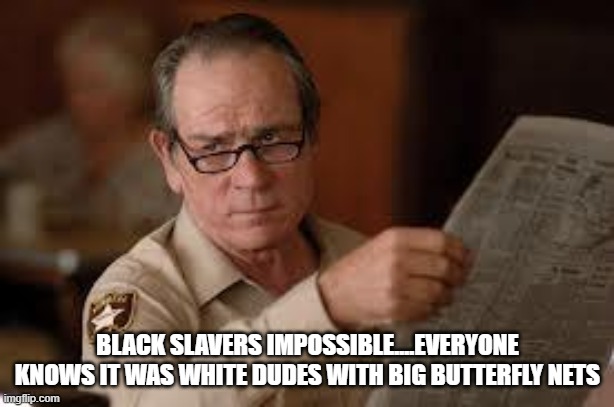 no country for old men tommy lee jones | BLACK SLAVERS IMPOSSIBLE....EVERYONE KNOWS IT WAS WHITE DUDES WITH BIG BUTTERFLY NETS | image tagged in no country for old men tommy lee jones | made w/ Imgflip meme maker