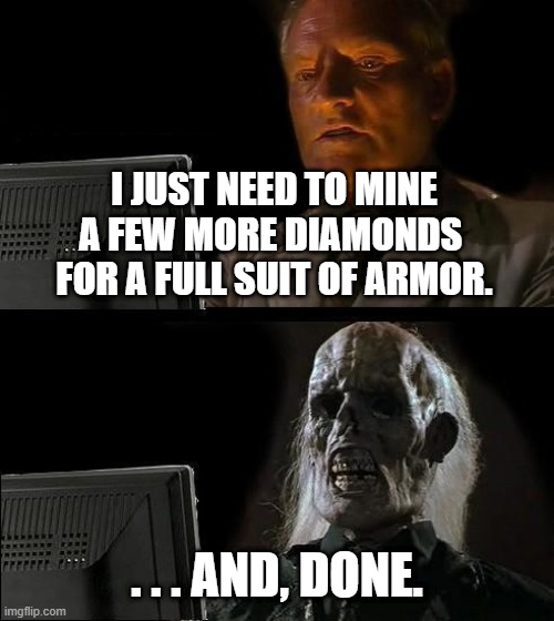 I'll Just Wait Here | I JUST NEED TO MINE
A FEW MORE DIAMONDS 
FOR A FULL SUIT OF ARMOR. . . . AND, DONE. | image tagged in memes,i'll just wait here | made w/ Imgflip meme maker