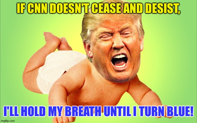 Baby Trump | IF CNN DOESN'T CEASE AND DESIST, I'LL HOLD MY BREATH UNTIL I TURN BLUE! | image tagged in baby trump | made w/ Imgflip meme maker