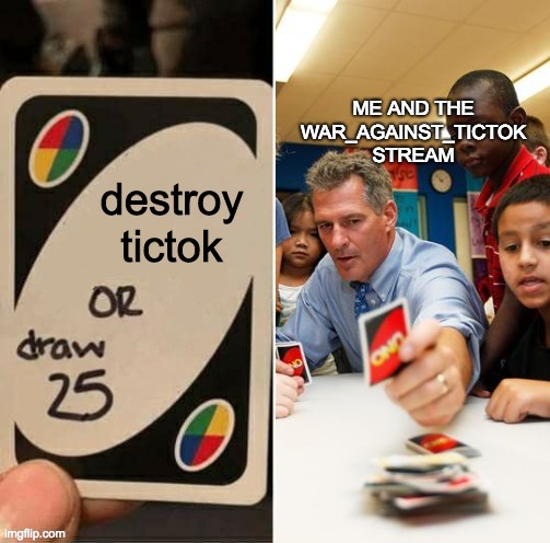 Draw 25 doesn't draw | ME AND THE WAR_AGAINST_TICTOK STREAM; destroy tictok | image tagged in draw 25 doesn't draw | made w/ Imgflip meme maker