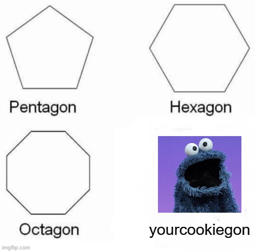 Pentagon Hexagon Octagon Meme | yourcookiegon | image tagged in memes,pentagon hexagon octagon | made w/ Imgflip meme maker