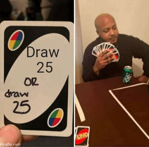 UNO Draw 25 Cards | Draw 
25 | image tagged in memes,uno draw 25 cards | made w/ Imgflip meme maker