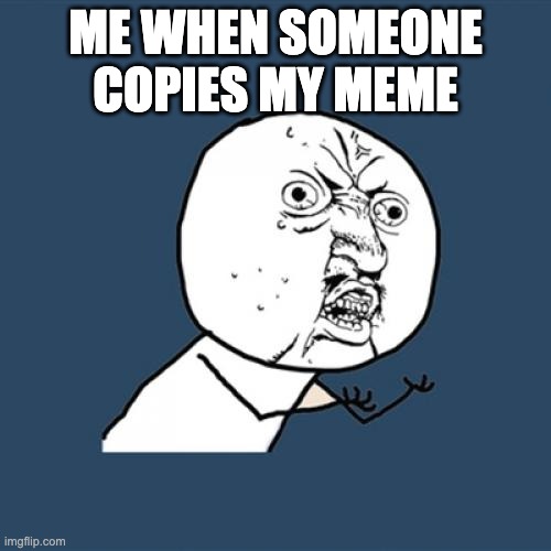 stop copying my posts! | ME WHEN SOMEONE COPIES MY MEME | image tagged in memes,y u no | made w/ Imgflip meme maker