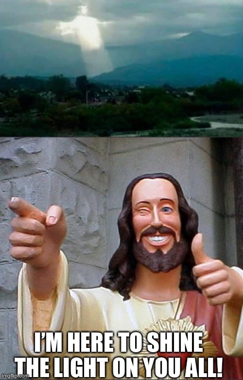 I’M HERE TO SHINE THE LIGHT ON YOU ALL! | image tagged in memes,buddy christ | made w/ Imgflip meme maker