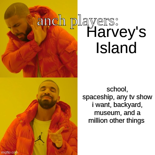 Harvey's Island is never any island | anch players:; Harvey's Island; school, spaceship, any tv show i want, backyard, museum, and a million other things | image tagged in memes,drake hotline bling | made w/ Imgflip meme maker