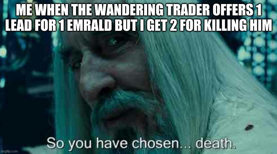 So you have chosen death | ME WHEN THE WANDERING TRADER OFFERS 1 LEAD FOR 1 EMRALD BUT I GET 2 FOR KILLING HIM | image tagged in so you have chosen death | made w/ Imgflip meme maker