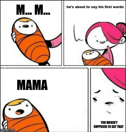 M...M... | M... M... MAMA; YOU WEREN'T SUPPOSED TO SAY THAT | image tagged in baby first words | made w/ Imgflip meme maker