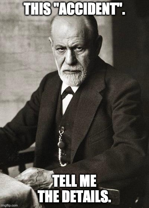 Freud | THIS "ACCIDENT". TELL ME THE DETAILS. | image tagged in freud | made w/ Imgflip meme maker