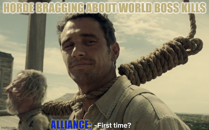 first time | HORDE BRAGGING ABOUT WORLD BOSS KILLS; ALLIANCE: | image tagged in first time | made w/ Imgflip meme maker