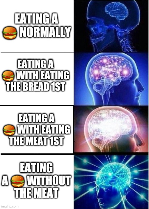 Expanding Brain | EATING A 🍔 NORMALLY; EATING A 🍔 WITH EATING THE BREAD 1ST; EATING A 🍔 WITH EATING THE MEAT 1ST; EATING A 🍔 WITHOUT THE MEAT | image tagged in memes,expanding brain | made w/ Imgflip meme maker