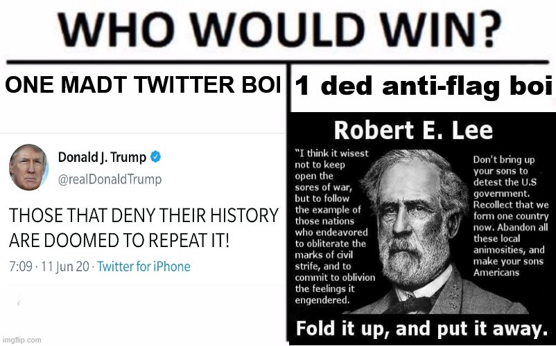 Who would know more about the Confederate flag & what it signifies? | ONE MADT TWITTER BOI; 1 ded anti-flag boi | image tagged in who would win,trump is a moron,confederate flag,confederacy,robert e lee,trump tweet | made w/ Imgflip meme maker