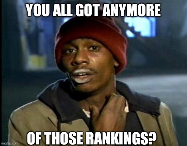 dave chappelle | YOU ALL GOT ANYMORE; OF THOSE RANKINGS? | image tagged in dave chappelle | made w/ Imgflip meme maker