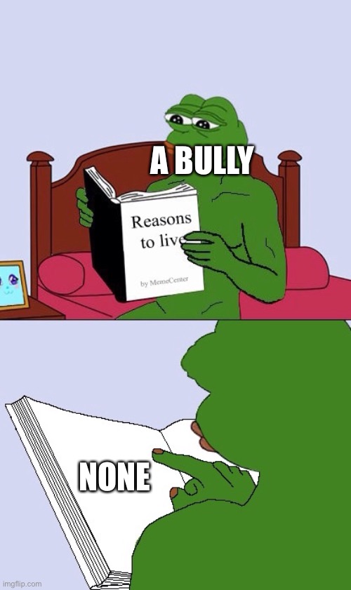 i did this to a bully once | A BULLY; NONE | image tagged in blank pepe reasons to live | made w/ Imgflip meme maker