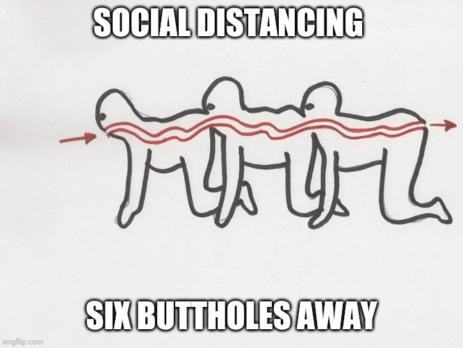 Human centipede | SOCIAL DISTANCING; SIX BUTTHOLES AWAY | image tagged in human centipede | made w/ Imgflip meme maker
