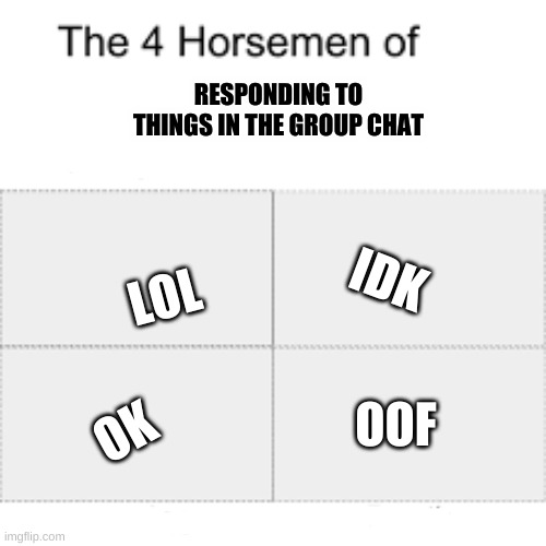 Group Chat | RESPONDING TO THINGS IN THE GROUP CHAT; LOL; IDK; OOF; OK | image tagged in group chats,memes | made w/ Imgflip meme maker