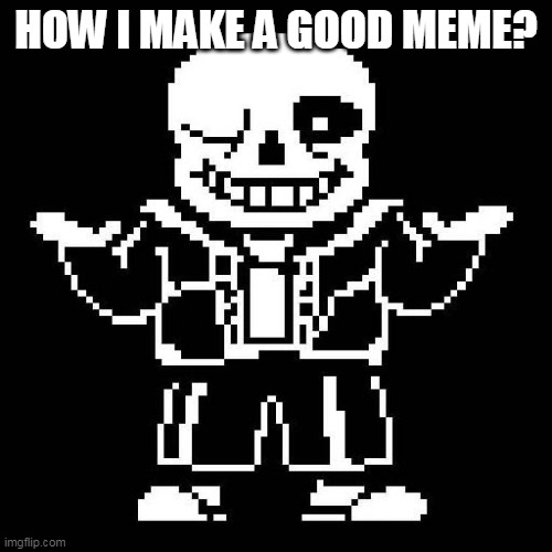 sans undertale | HOW I MAKE A GOOD MEME? | image tagged in sans undertale | made w/ Imgflip meme maker