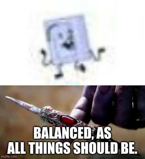 BALANCED, AS ALL THINGS SHOULD BE. | image tagged in thanos perfectly balanced | made w/ Imgflip meme maker