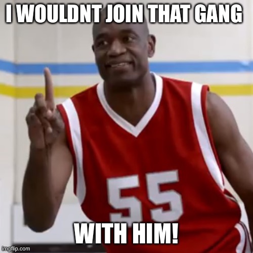 Dikembe Mutombo - No No No | I WOULDNT JOIN THAT GANG WITH HIM! | image tagged in dikembe mutombo - no no no | made w/ Imgflip meme maker