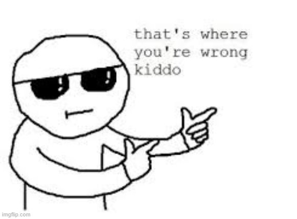 That's where you're wrong kiddo | image tagged in that's where you're wrong kiddo | made w/ Imgflip meme maker