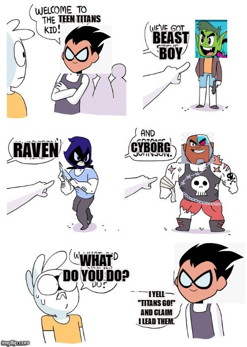 Starfire couldn't take the violence so they needed a replacement | TEEN TITANS; BEAST BOY; CYBORG; RAVEN; WHAT DO YOU DO? I YELL "TITANS GO!" AND CLAIM I LEAD THEM. | image tagged in crimes johnson,teen titans | made w/ Imgflip meme maker