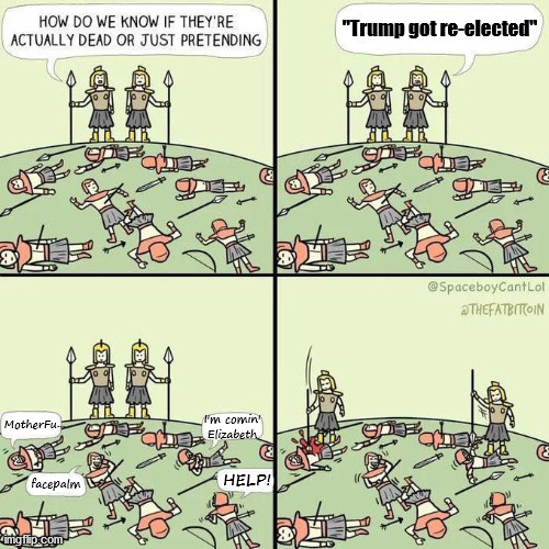 How do we know if they're actually dead | "Trump got re-elected"; I'm comin' Elizabeth; MotherFu... HELP! facepalm | image tagged in how do we know if they're actually dead,trump,donald trump,election,election 2020 | made w/ Imgflip meme maker
